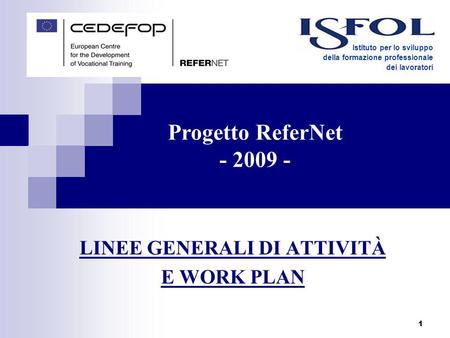 1 LINEE GENERALI DI ATTIVITÀ E WORK PLAN Istituto per lo sviluppo della formazione professionale dei lavoratori Progetto ReferNet - 2009 -