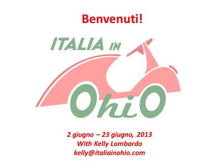 Benvenuti! 2 giugno – 23 giugno, 2013 With Kelly Lombardo
