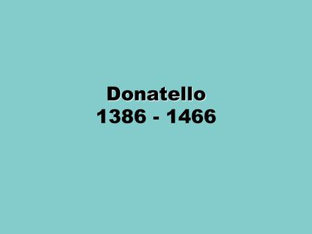 Donatello 1386 - 1466.