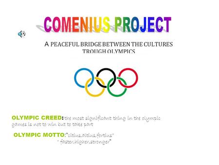 A PEACEFUL BRIDGE BETWEEN THE CULTURES TROUGH OLYMPICS OLYMPIC CREED: the most significant thing in the olympic games is not to win but to take part OLYMPIC.