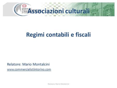 Associazioni culturali Regimi contabili e fiscali Relatore: Mario Montalcini www.commercialistiintorino.com Relatore: Mario Montalcini.
