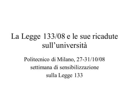 La Legge 133/08 e le sue ricadute sull’università Politecnico di Milano, 27-31/10/08 settimana di sensibilizzazione sulla Legge 133.