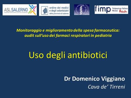 Monitoraggio e miglioramento della spesa farmaceutica: audit sull’uso dei farmaci respiratori in pediatria Uso degli antibiotici Dr Domenico Viggiano Cava.