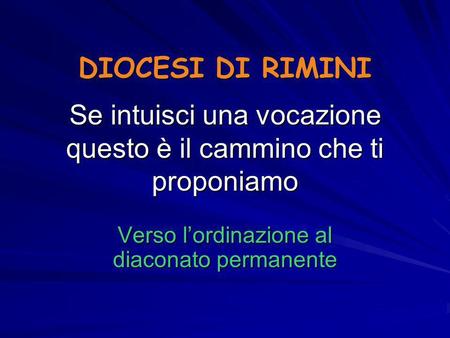 DIOCESI DI RIMINI Se intuisci una vocazione questo è il cammino che ti proponiamo Verso l’ordinazione al diaconato permanente.