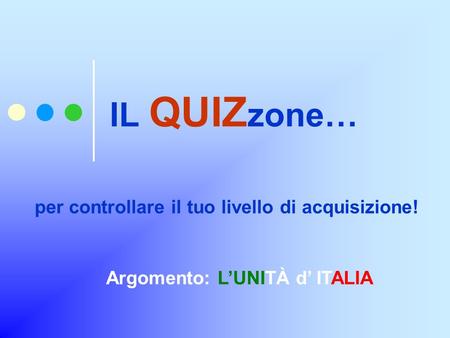 IL QUIZ zone… per controllare il tuo livello di acquisizione! Argomento: L’UNITÀ d’ ITALIA.