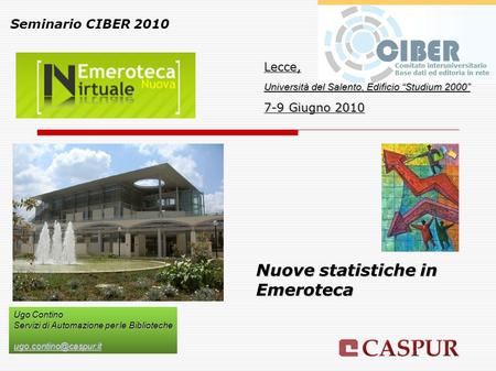 Nuove statistiche in Emeroteca Seminario CIBER 2010 Lecce, Università del Salento, Edificio “Studium 2000” 7-9 Giugno 2010 Ugo Contino Servizi di Automazione.