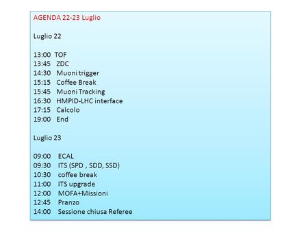 AGENDA 22-23 Luglio Luglio 22 13:00 TOF 13:45 ZDC 14:30 Muoni trigger 15:15 Coffee Break 15:45 Muoni Tracking 16:30 HMPID-LHC interface 17:15 Calcolo 19:00.