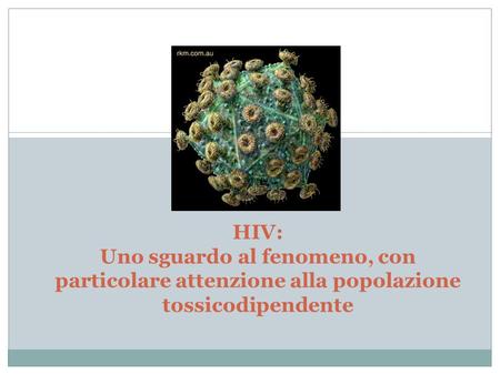 HIV: Uno sguardo al fenomeno, con particolare attenzione alla popolazione tossicodipendente.