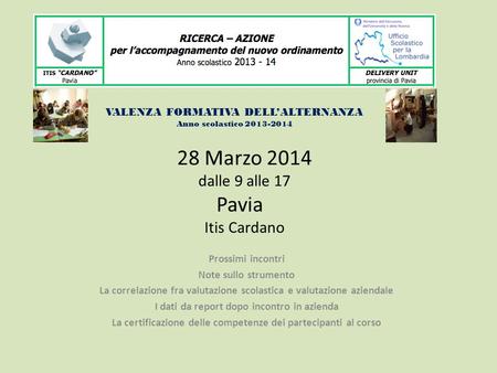 28 Marzo 2014 dalle 9 alle 17 Pavia Itis Cardano Prossimi incontri Note sullo strumento La correlazione fra valutazione scolastica e valutazione aziendale.