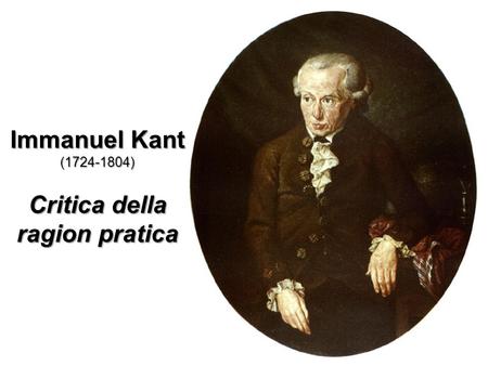 Immanuel Kant ( ) Critica della ragion pratica