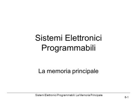 Sistemi Elettronici Programmabili: La Memoria Principale 6-1 Sistemi Elettronici Programmabili La memoria principale.