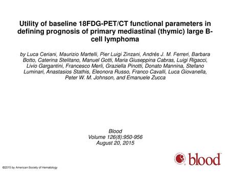 Utility of baseline 18FDG-PET/CT functional parameters in defining prognosis of primary mediastinal (thymic) large B-cell lymphoma by Luca Ceriani, Maurizio.