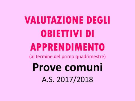VALUTAZIONE DEGLI OBIETTIVI DI APPRENDIMENTO (al termine del primo quadrimestre) Prove comuni A.S. 2017/2018.
