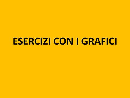 ESERCIZI CON I GRAFICI.