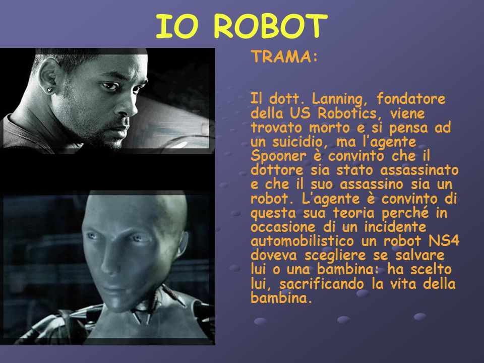 IO ROBOT TRAMA: Il dott. Lanning, fondatore della US Robotics, viene  trovato morto e si pensa ad un suicidio, ma l'agente Spooner è convinto che  il. - ppt scaricare