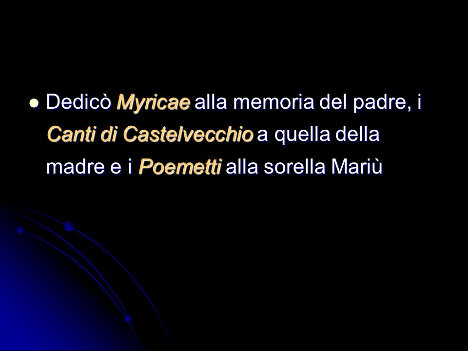 Dedicò Myricae alla memoria del padre, i Canti di Castelvecchio a quella della madre e i Poemetti alla sorella Mariù