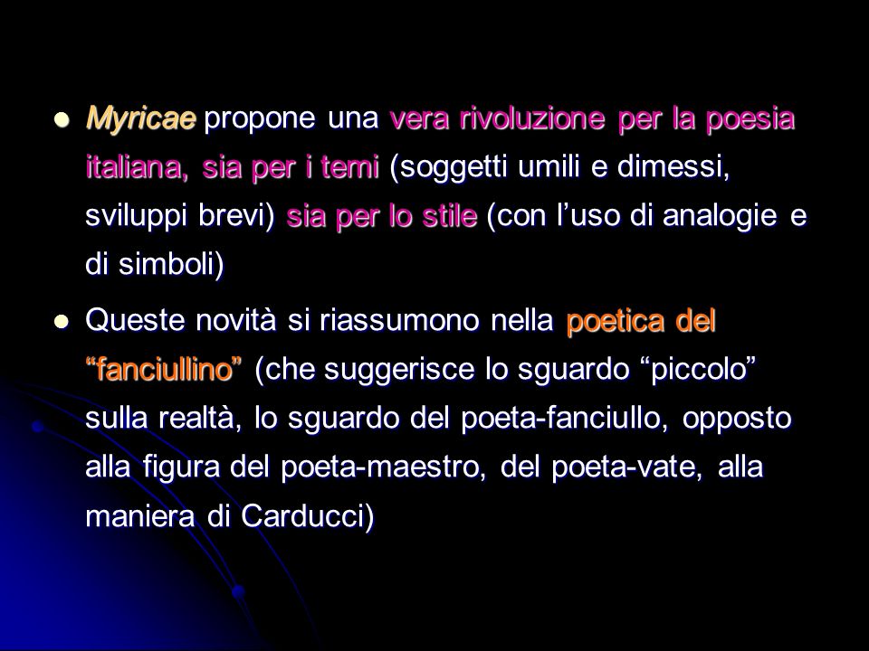Myricae propone una vera rivoluzione per la poesia italiana, sia per i temi (soggetti umili e dimessi, sviluppi brevi) sia per lo stile (con l’uso di analogie e di simboli)
