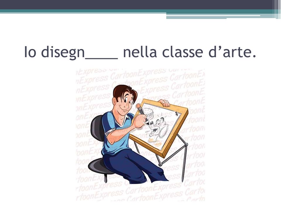 Io disegn____ nella classe d’arte.