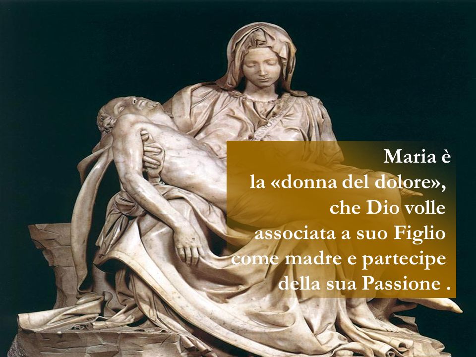 Maria è la «donna del dolore», che Dio volle. associata a suo Figlio.