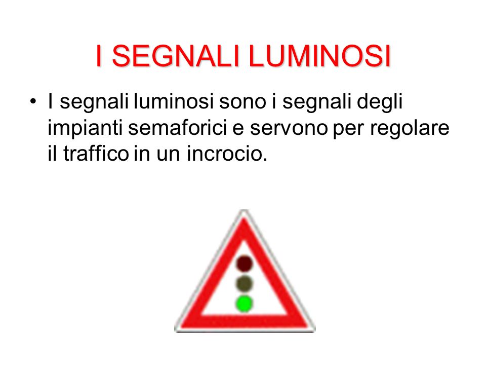I SEGNALI LUMINOSI I segnali luminosi sono i segnali degli impianti semaforici e servono per regolare il traffico in un incrocio.