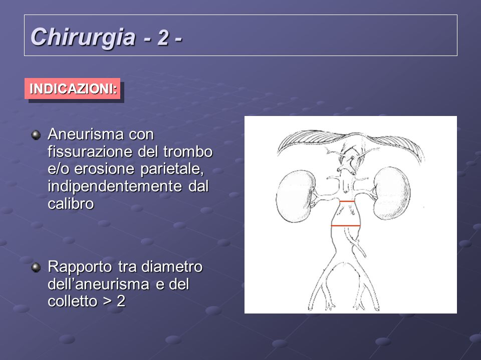 Chirurgia INDICAZIONI: Aneurisma con fissurazione del trombo e/o erosione parietale, indipendentemente dal calibro.