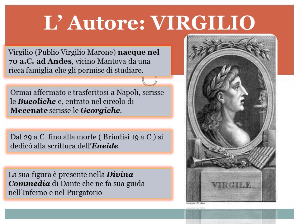 L’ Autore: VIRGILIO Virgilio (Publio Virgilio Marone) nacque nel 70 a.C. ad Andes, vicino Mantova da una ricca famiglia che gli permise di studiare.