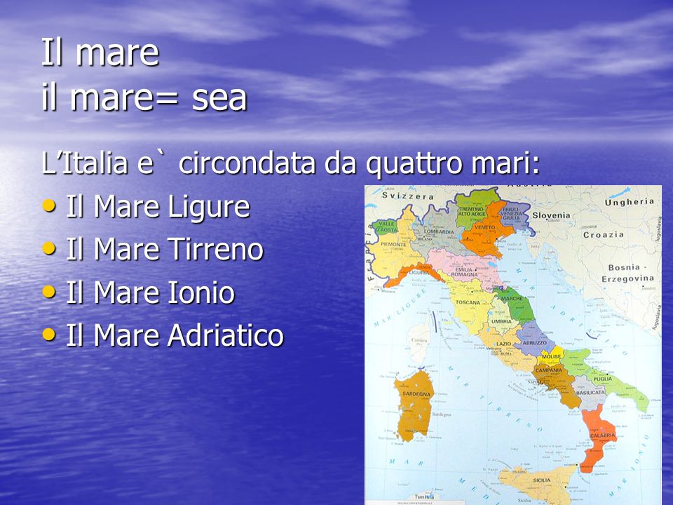 Il mare il mare= sea L’Italia e` circondata da quattro mari: