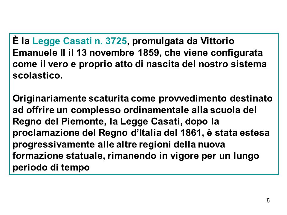 È la Legge Casati n. 3725, promulgata da Vittorio Emanuele II il 13 novembre 1859, che viene configurata come il vero e proprio atto di nascita del nostro sistema scolastico.