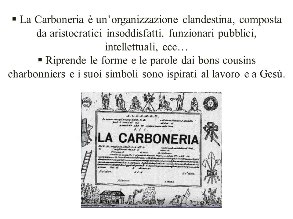 La Carboneria è un’organizzazione clandestina, composta da aristocratici insoddisfatti, funzionari pubblici, intellettuali, ecc…