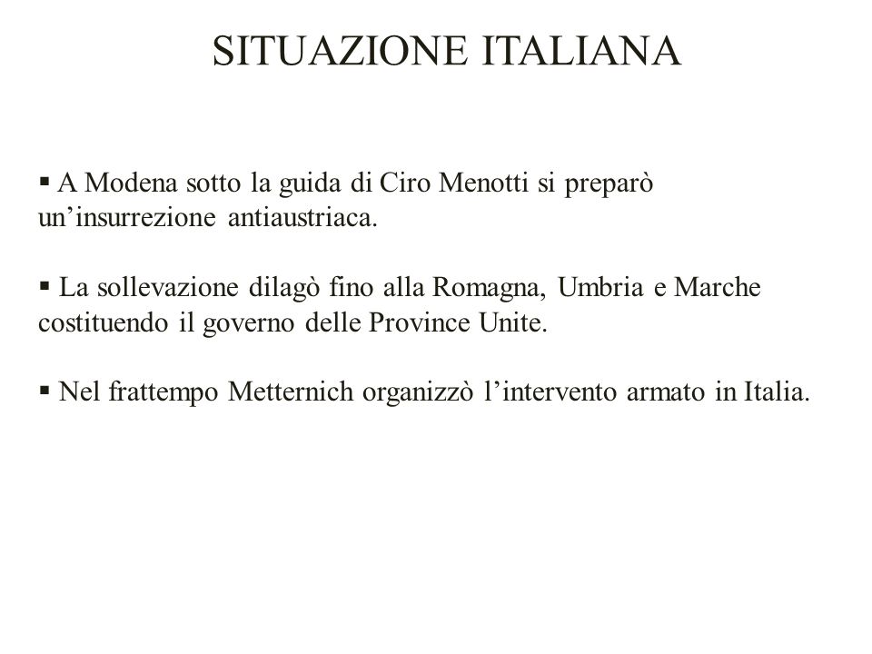 SITUAZIONE ITALIANA A Modena sotto la guida di Ciro Menotti si preparò un’insurrezione antiaustriaca.