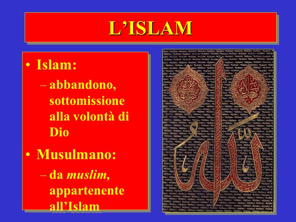L’ISLAM Islam: Musulmano: abbandono, sottomissione alla volontà di Dio