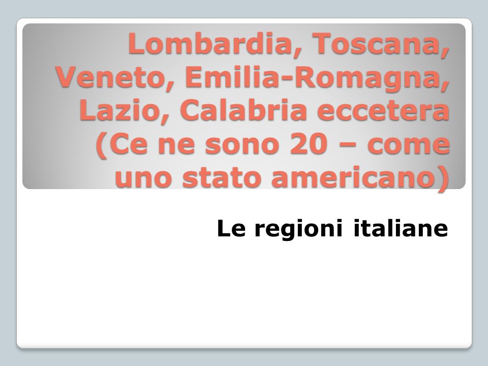 Lombardia, Toscana, Veneto, Emilia-Romagna, Lazio, Calabria eccetera (Ce ne sono 20 – come uno stato americano)