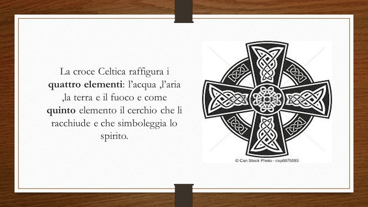 La croce Celtica raffigura i quattro elementi: l’acqua ,l’aria ,la terra e il fuoco e come quinto elemento il cerchio che li racchiude e che simboleggia lo spirito.