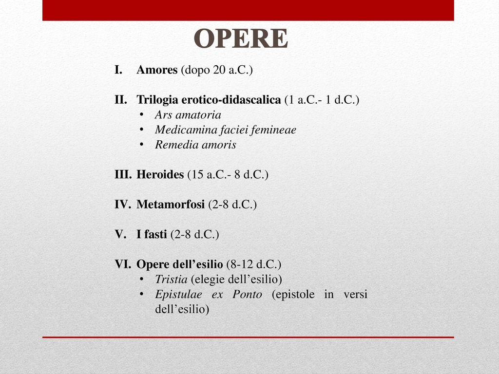 OPERE Amores (dopo 20 a.C.) Trilogia erotico-didascalica (1 a.C.- 1 d.C.) Ars amatoria. Medicamina faciei femineae.