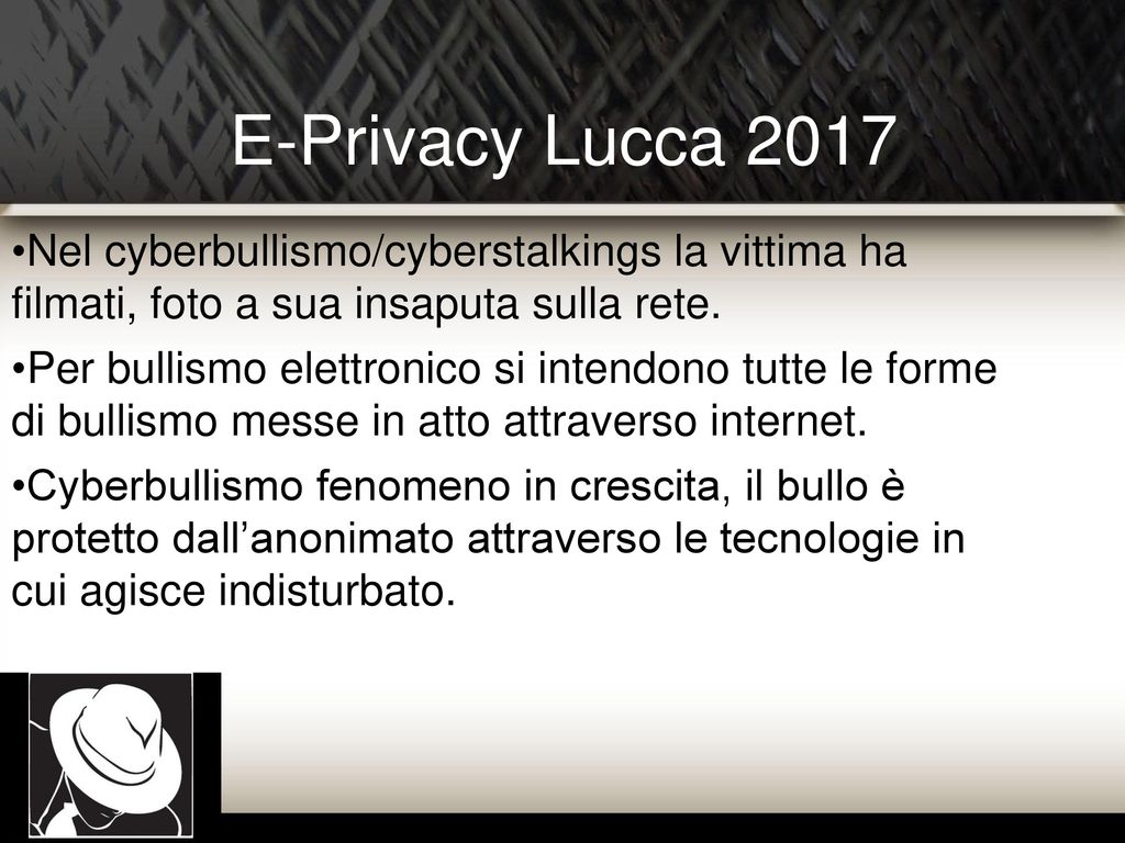 E-Privacy Lucca 2017 Nel cyberbullismo/cyberstalkings la vittima ha filmati, foto a sua insaputa sulla rete.