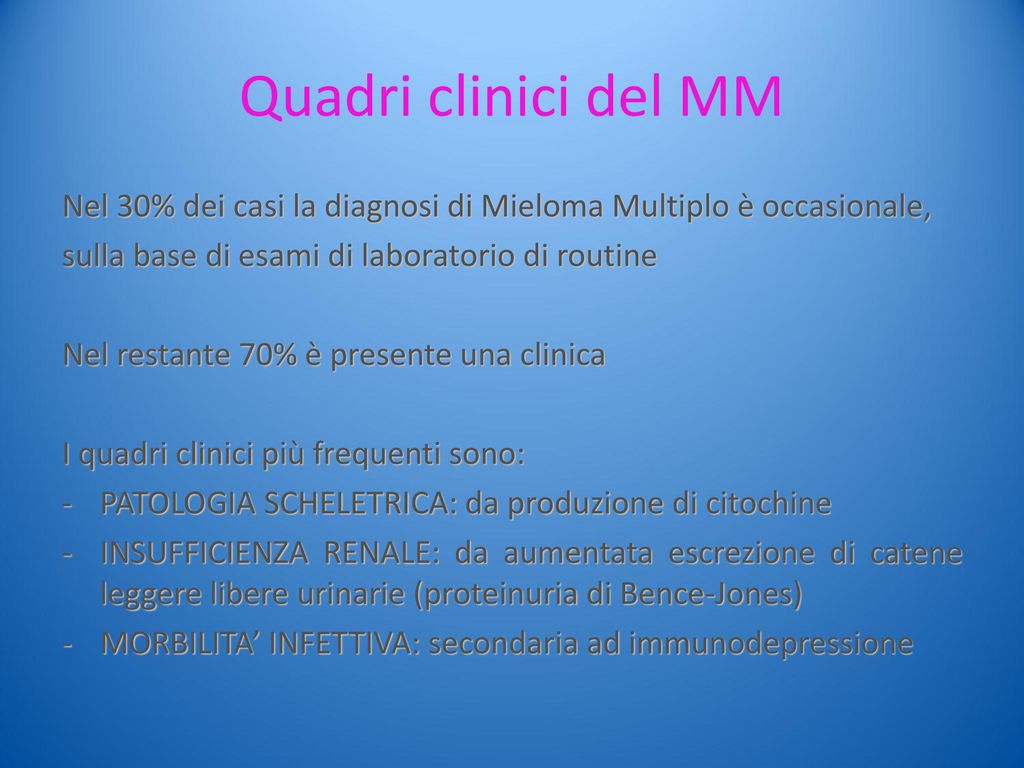 Quadri clinici del MM Nel 30% dei casi la diagnosi di Mieloma Multiplo è occasionale, sulla base di esami di laboratorio di routine.