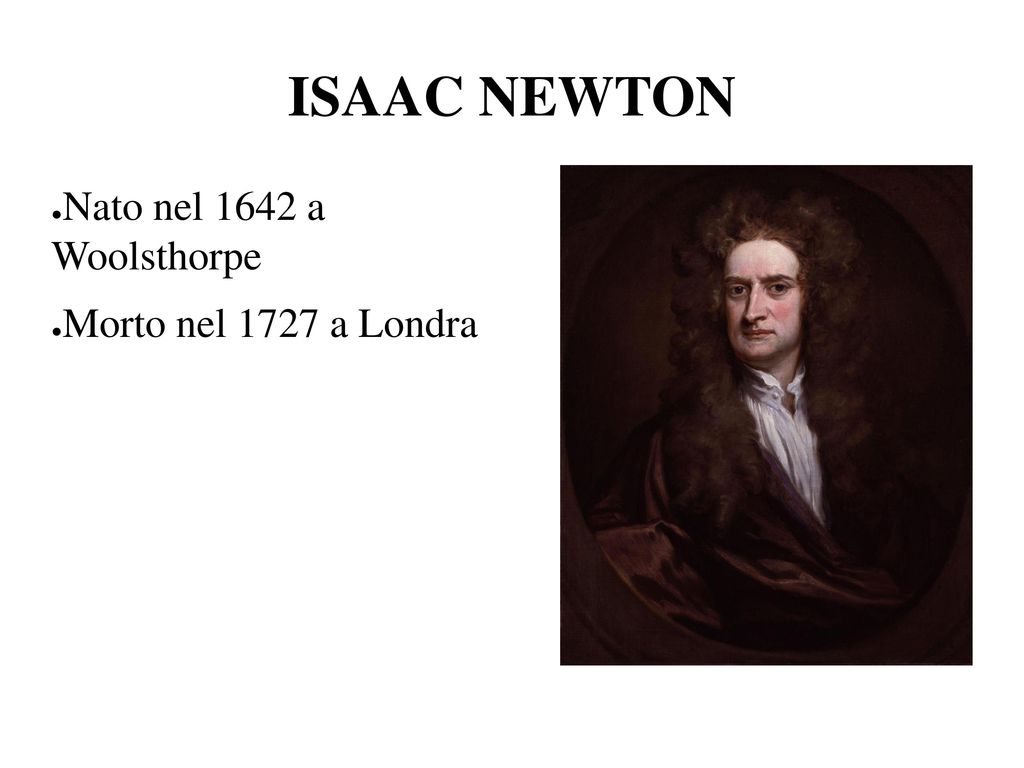 ISAAC NEWTON Nato nel 1642 a Woolsthorpe Morto nel 1727 a Londra