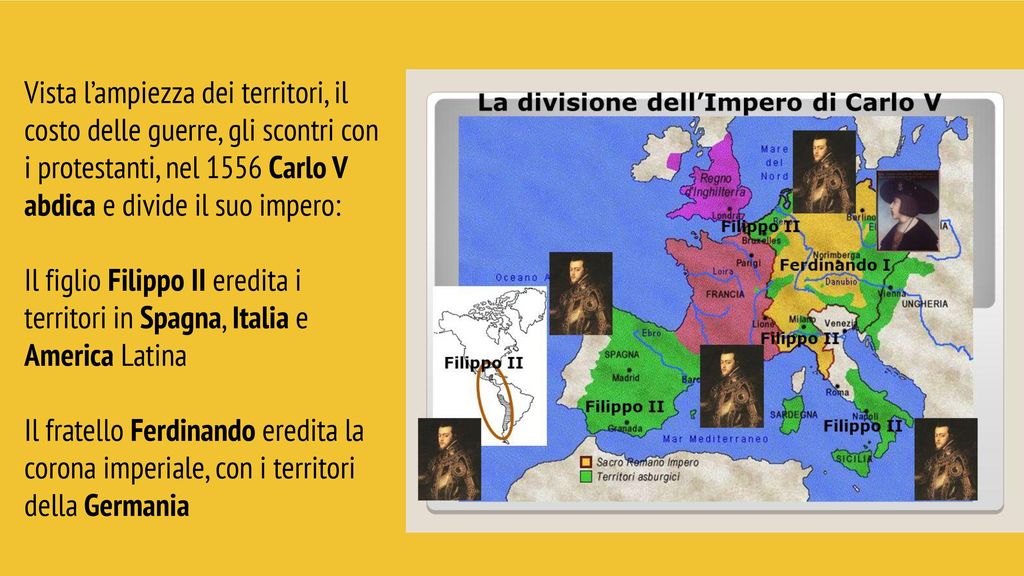 Vista l’ampiezza dei territori, il costo delle guerre, gli scontri con i protestanti, nel 1556 Carlo V abdica e divide il suo impero: