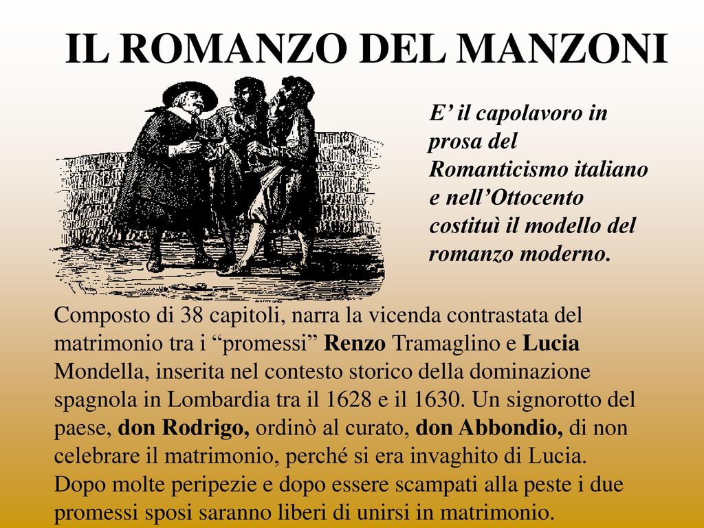 IL ROMANZO DEL MANZONI E’ il capolavoro in prosa del Romanticismo italiano e nell’Ottocento costituì il modello del romanzo moderno.