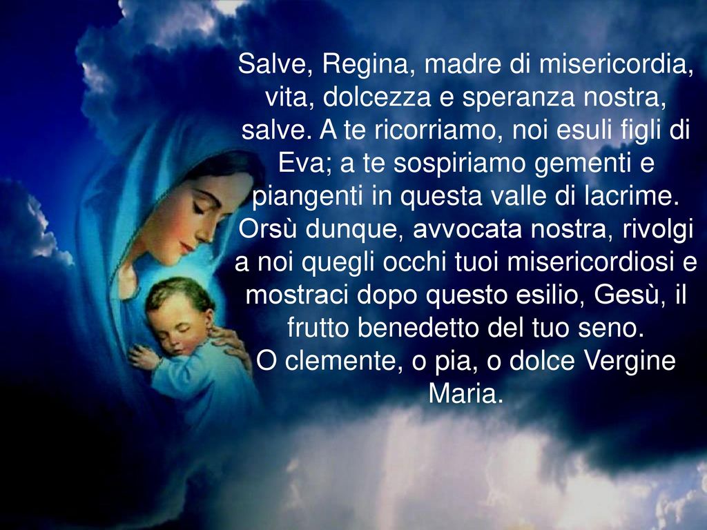 Salve, Regina, madre di misericordia, vita, dolcezza e speranza nostra, salve.