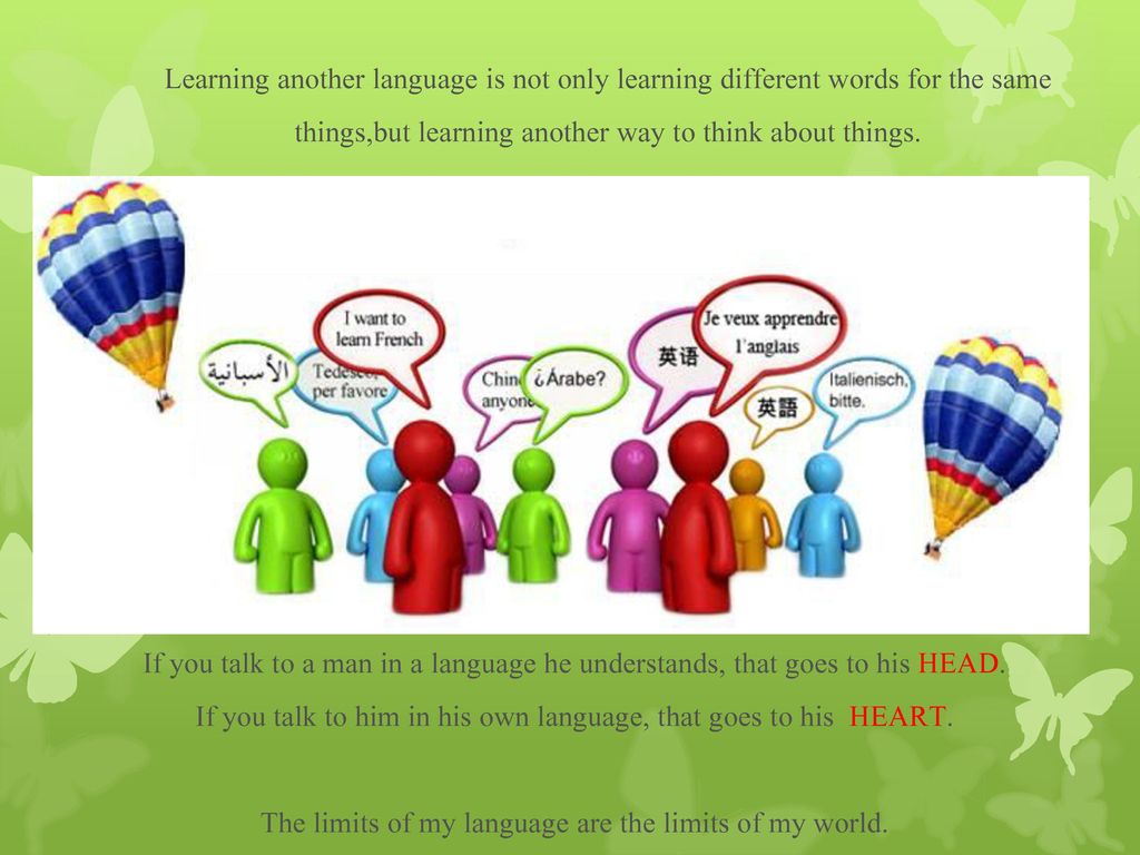 Learning another language is not only learning different words for the same things,but learning another way to think about things.
