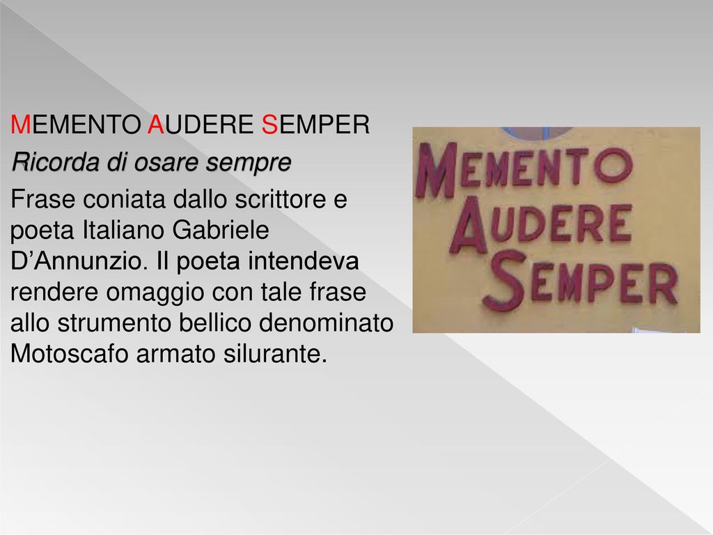 MEMENTO AUDERE SEMPER Ricorda di osare sempre Frase coniata dallo scrittore e poeta Italiano Gabriele D’Annunzio.