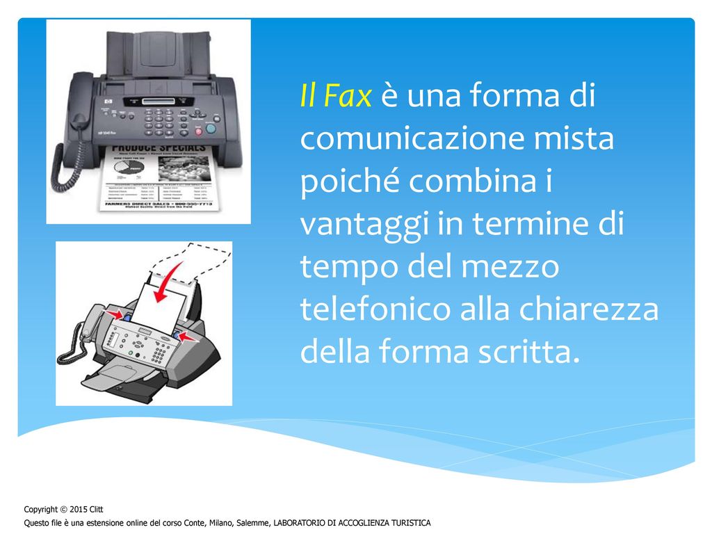 Il Fax è una forma di comunicazione mista poiché combina i vantaggi in termine di tempo del mezzo telefonico alla chiarezza della forma scritta.