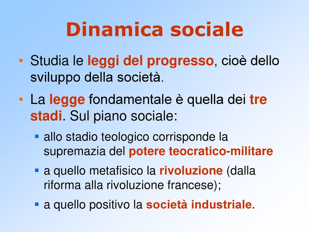 Dinamica sociale Studia le leggi del progresso, cioè dello sviluppo della società. La legge fondamentale è quella dei tre stadi. Sul piano sociale: