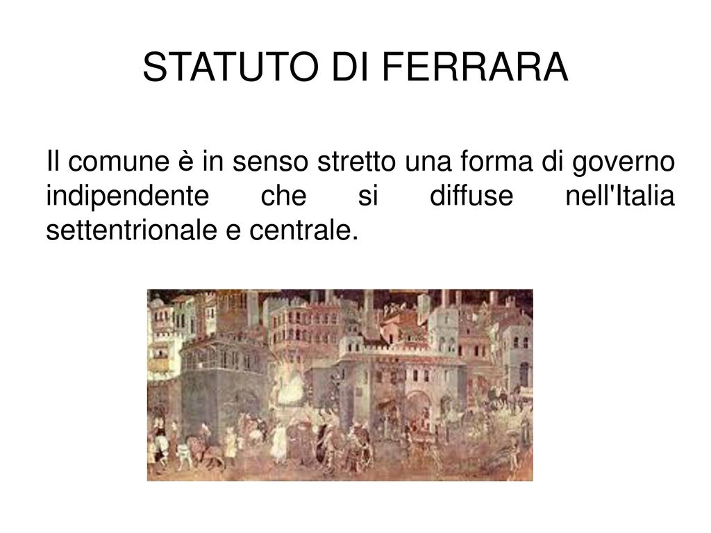 STATUTO DI FERRARA Il comune è in senso stretto una forma di governo indipendente che si diffuse nell Italia settentrionale e centrale.