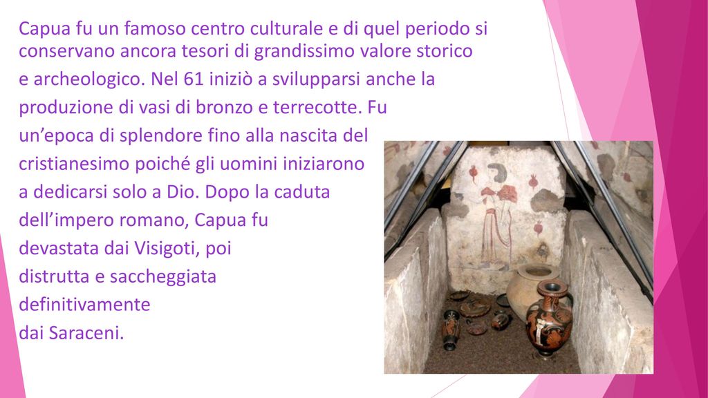 Capua fu un famoso centro culturale e di quel periodo si conservano ancora tesori di grandissimo valore storico e archeologico.