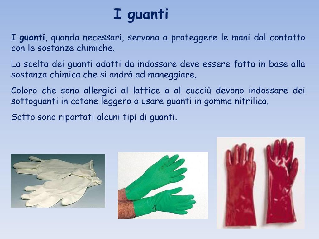 I guanti I guanti, quando necessari, servono a proteggere le mani dal contatto con le sostanze chimiche.