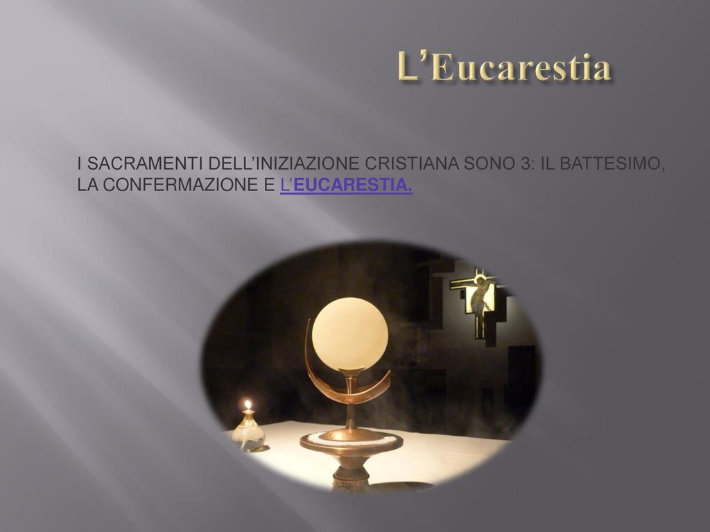 L’Eucarestia I SACRAMENTI DELL’INIZIAZIONE CRISTIANA SONO 3: IL BATTESIMO, LA CONFERMAZIONE E L’EUCARESTIA.
