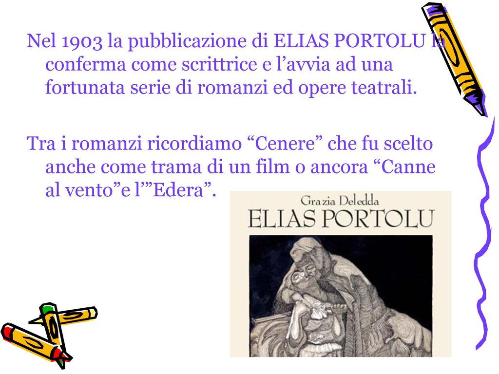 Nel 1903 la pubblicazione di ELIAS PORTOLU la conferma come scrittrice e l’avvia ad una fortunata serie di romanzi ed opere teatrali.