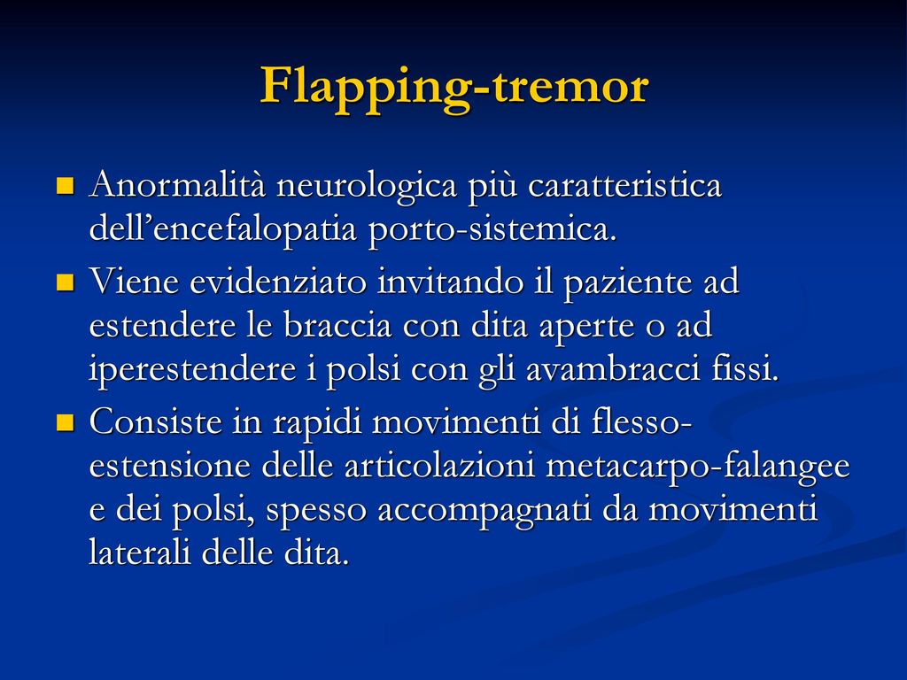 Flapping-tremor Anormalità neurologica più caratteristica dell’encefalopatia porto-sistemica.